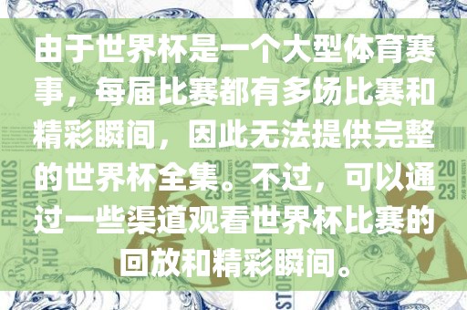 由于世界杯是一个大型体育赛事，每届比赛都有多场比赛和精彩瞬间，因此无法提供完整的世界杯全集。不过，可以通过一些渠道观看世界杯比赛的回放和精彩瞬间。眉山市正发家政服务有限公司