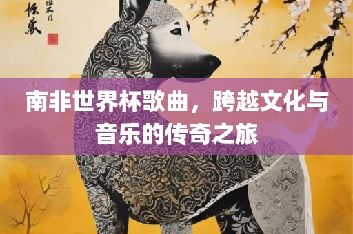 南非世界杯歌曲，跨越文化与音乐的传奇之旅眉山市正发家政服务有限公司