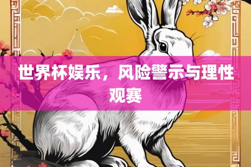 世界杯娱乐，风险警示与理性观赛眉山市正发家政服务有限公司