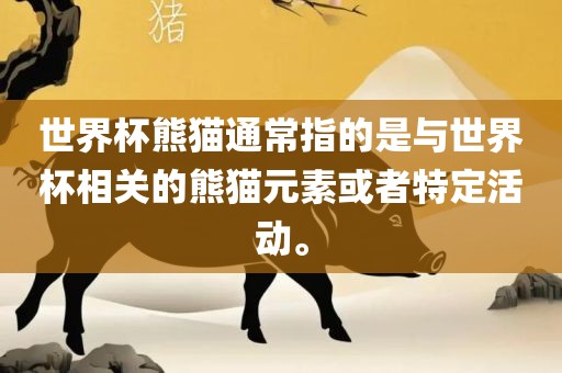 世界杯熊猫通常指的是与世界杯相关的熊猫元素或者特定活动。眉山市正发家政服务有限公司