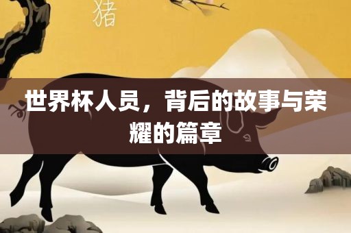 世界杯人员，背后的故事与荣耀眉山市正发家政服务有限公司的篇章