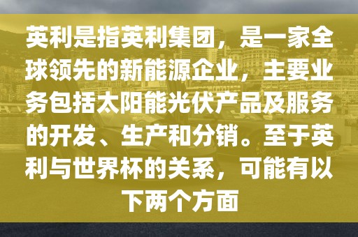 英利是指英利集团，是一家全球领先的新能源企业，主要业务包括太阳能光伏产品及服务的开发、生产和分销。至于英利与世界杯的关系，可能有以下两个方面眉山市正发家政服务有限公司