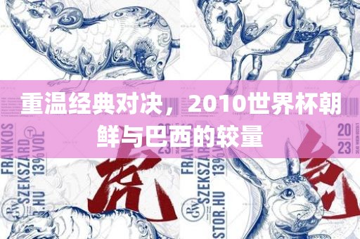 重温经典对决，2010世界杯朝鲜与巴西的较量眉山市正发家政服务有限公司