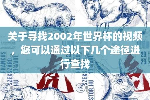 关于寻找2002年世界杯的视频，您可以通过以下几个途径进行查找