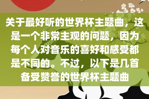 关于最好听的世界杯主题曲，这是一个非常主观的问题，因为每个人对音乐的喜好和感受都是不同的。眉山市正发家政服务有限公司不过，以下是几首备受赞誉的世界杯主题曲