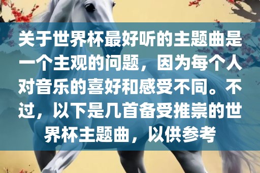 关于世界杯最好听的主题曲是一个主观的问题，因为每个人对音乐的喜好和感受不同。不过，以下是几首备受推崇的世界杯主题曲，以供参考眉山市正发家政服务有限公司