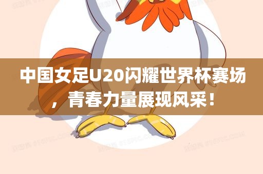中国女足U20闪耀世界杯赛场，青眉山市正发家政服务有限公司春力量展现风采！
