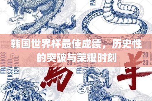 韩国世界杯最佳成绩，历史性的突破与荣耀时刻眉山市正发家政服务有限公司