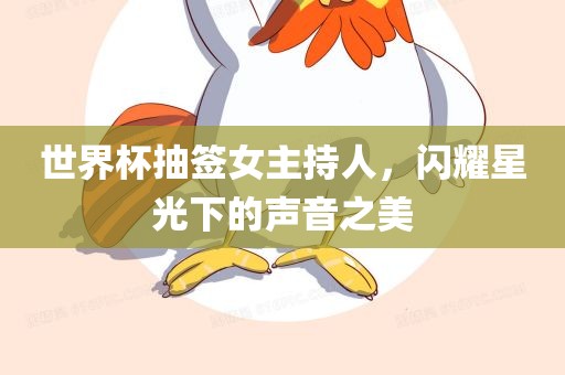 世界杯抽签女眉山市正发家政服务有限公司主持人，闪耀星光下的声音之美