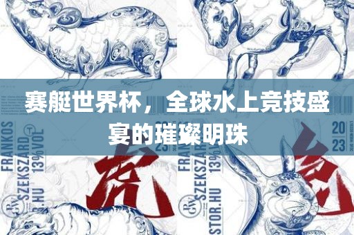 赛艇世界杯，全球水上竞技盛宴的璀璨明珠眉山市正发家政服务有限公司