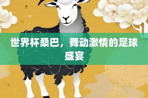 世界杯桑巴，舞动激情的足球盛宴