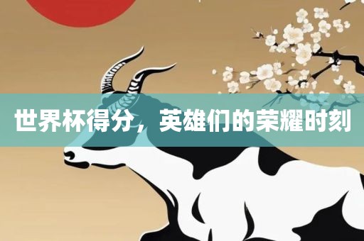 世界杯得分，英雄们的荣耀时刻