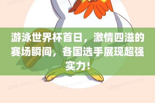 游泳世界杯首日，激情四溢的赛场瞬间，各国选手展现超强实力！