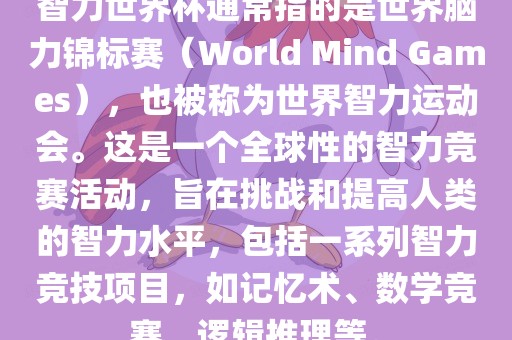 智力世界杯通常指的是世界脑力锦标赛（World Mi眉山市正发家政服务有限公司nd Games），也被称为世界智力运动会。这是一个全球性的智力竞赛活动，旨在挑战和提高人类的智力水平，包括一系列智力竞技项目，如记忆术、数学竞赛、逻辑推理等。