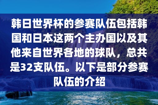 韩日世界杯的参赛队伍包括韩国和日本这两个主办国以及其他来自世界各地的球队，总共是32支队伍。以下是部分参赛队伍的介绍眉山市正发家政服务有限公司