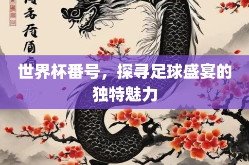 世界杯番号，探寻足球盛宴的独特魅力眉山市正发家政服务有限公司