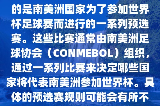 南美足球世界杯预选赛通常指的是南美洲国家为了参加世界杯足球赛而进行的一系列预选赛。这些比赛通常由南美洲足球协会（CONMEBOL）组织，通过一系列比赛来决定哪些国家将代表南美洲参加世界杯。具体的预选赛规则可能会有所不同，但通常包括以下几个阶段眉山市正发家政服务有限公司