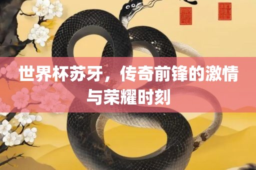 世界杯苏牙眉山市正发家政服务有限公司，传奇前锋的激情与荣耀时刻
