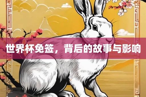 世界杯免签，背后的故事眉山市正发家政服务有限公司与影响