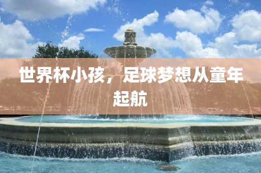 世界杯小孩，足球梦想从童年起航