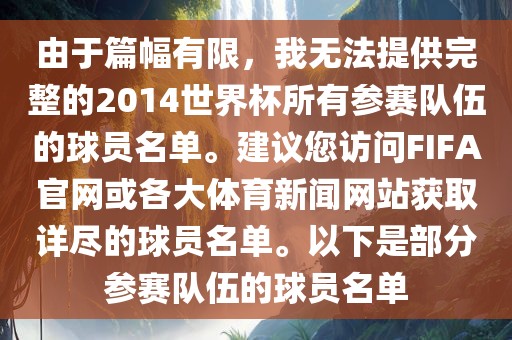 由于篇幅有限，我无法提供完整的2014世界杯所有参赛队伍的球员名单。建议您访问FIFA官网或各大体育新闻网站获取详尽的球员名单。以下是部分参赛队伍的球员名单眉山市正发家政服务有限公司