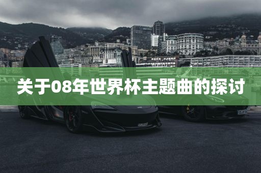 关于08年世界杯主题曲的探讨眉山市正发家政服务有限公司