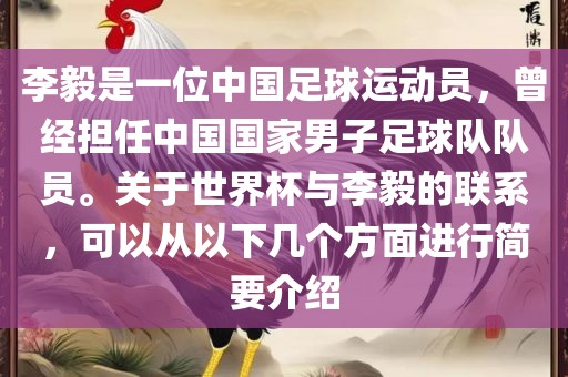 李毅是一位中国足球运动员，曾经担任中国国家男子足球队队员。关于世界杯与李毅的联系，可以从以下几个方面进行简要介绍眉山市正发家政服务有限公司