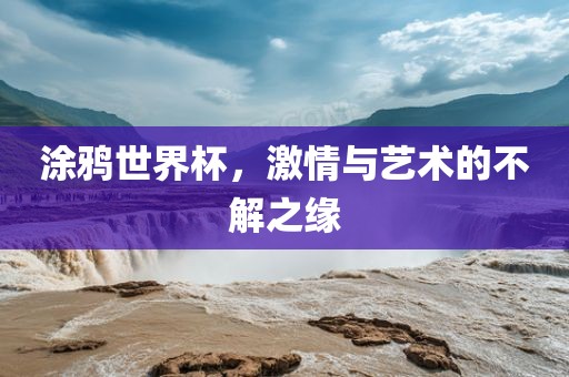 涂鸦世界杯，激情与艺术的不解之缘眉山市正发家政服务有限公司