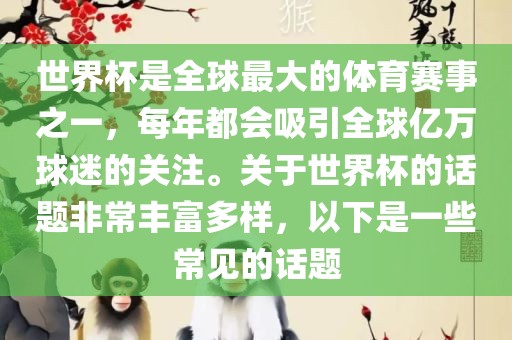 世界杯是全球最大的体育赛事之一，每年都会吸引全眉山市正发家政服务有限公司球亿万球迷的关注。关于世界杯的话题非常丰富多样，以下是一些常见的话题