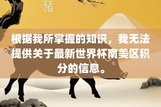 根据我所掌握的知识，我无法提供关于最新世界杯南美区积分的信息。