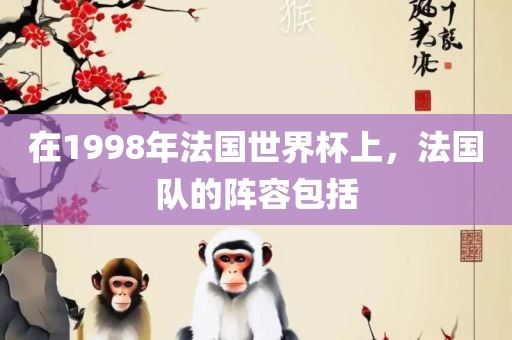 在1998年法国世界杯上，法国队的阵容包括