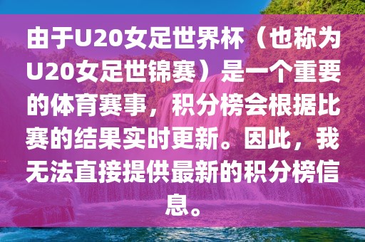 由于U20女足世界杯（也称为U20女足世锦赛）是一个重要的体育赛事，积分榜会根据比赛的结果实时更新。因此，我无法直接提供最新的积分榜信息。