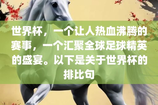 世界杯，一个让人热血沸腾的赛事，一个汇聚全球足球精英的盛宴。以下是关于世界杯的排比句眉山市正发家政服务有限公司