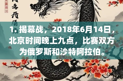 1. 揭幕战，2018年6月14日，北京时间晚上九点，比赛双方为俄罗斯和沙特阿拉伯。眉山市正发家政服务有限公司