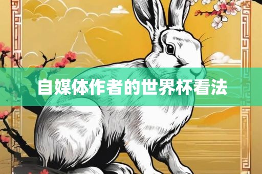 自媒体作者的世界杯看法眉山市正发家政服务有限公司
