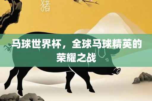 马球世界杯，全球马球精英的荣耀之战眉山市正发家政服务有限公司