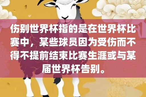 伤别世界杯指的是在世界杯比赛中，某些球员因为受伤而不得不提前结束比赛生涯或与某届世界眉山市正发家政服务有限公司杯告别。
