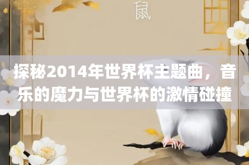 探秘2014年世界杯主题曲，音乐的魔力与世界杯的激情碰撞
