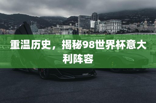 重温历史，揭秘98世界杯意大利阵容