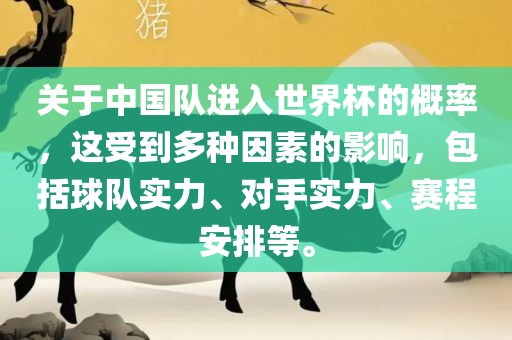 关于中国队进入世界杯的概率，这受到多种因素的影响，包括球队实力、对眉山市正发家政服务有限公司手实力、赛程安排等。