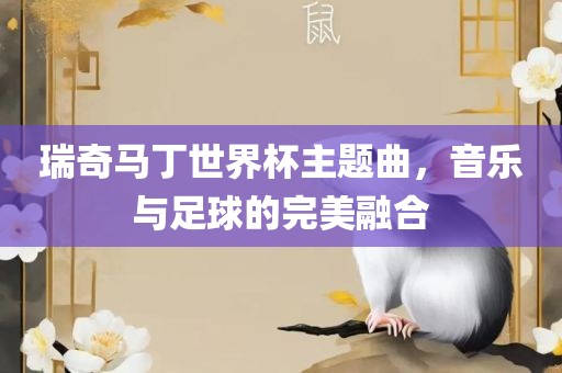 瑞奇马丁世界杯主题曲，音乐与足球的完美融合