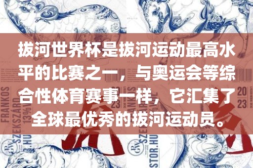 拔河世界杯是拔河运动最高水平的比赛之一，与奥运会等综合性体育赛事一眉山市正发家政服务有限公司样，它汇集了全球最优秀的拔河运动员。