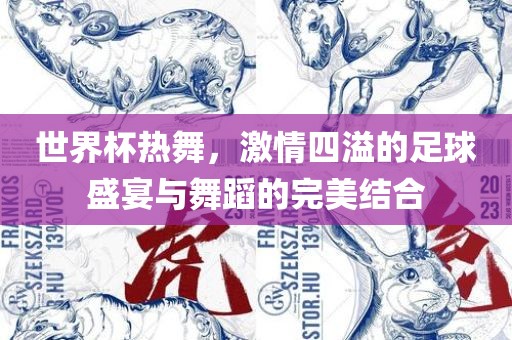 世界杯热舞，激情四溢的足球盛宴与舞蹈的完美结合眉山市正发家政服务有限公司