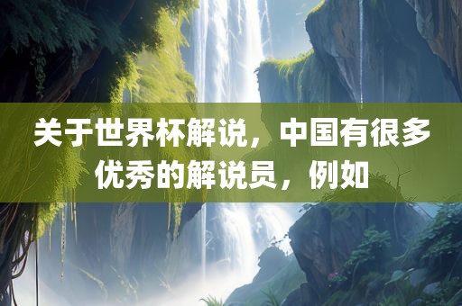 关于世界杯解说，中国有很多优秀的解说员，例如