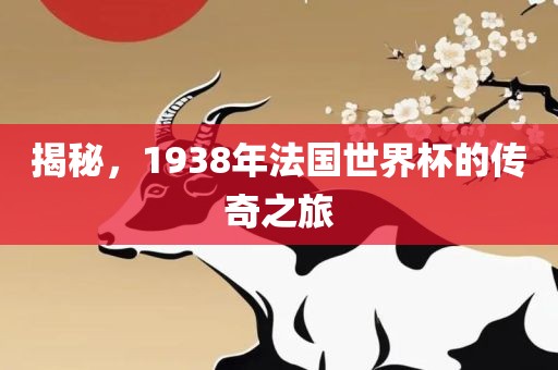 揭秘，1938年法国世界杯的传奇之旅