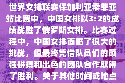 在已知的最近一次比赛中，即世界女排联赛保加利亚索菲亚站比赛中，中国女排以3:2的成绩战胜了俄罗斯女排。比赛过程中，中国女排面临了很大的挑战，但最终凭借队员们的顽强拼搏和出色的团队合作取得了胜利。关于其他时间或地点的比赛情况，暂时无法提供。
