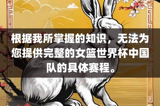 根据我所掌握的知识，无法为您提供完整的女篮世界杯中国队的具体赛程。