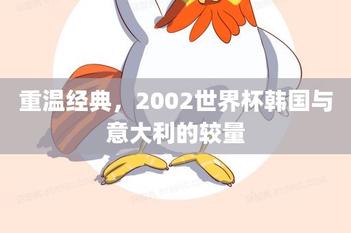 重温经典，2002世界杯韩国与意大利的较量