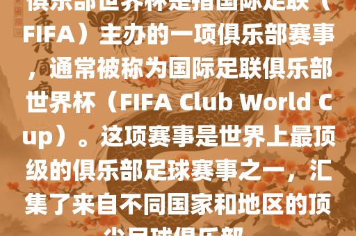 俱乐部世界杯是指国际足联（FIFA）主办的一项俱乐部赛事，通常被称为国际足联俱乐部世界杯（FIFA Club World Cup）。这项赛事是世界上最顶级的俱乐部足球赛事之一，汇集了来自不同国家和地区的顶尖足球俱乐部。