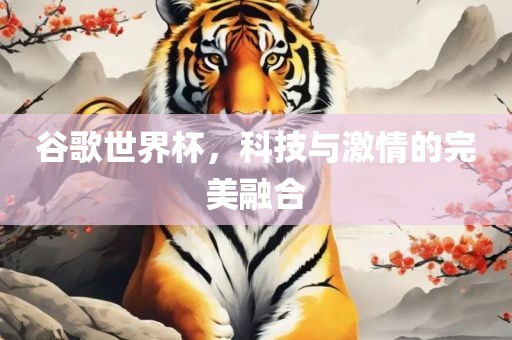 谷歌世界杯，科技与激情的完美融合